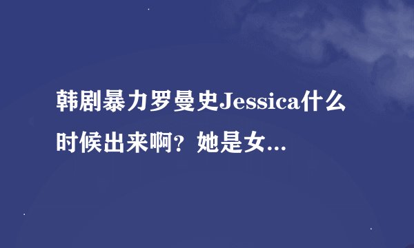韩剧暴力罗曼史Jessica什么时候出来啊？她是女二么？看第二集的下集预告也没有她。