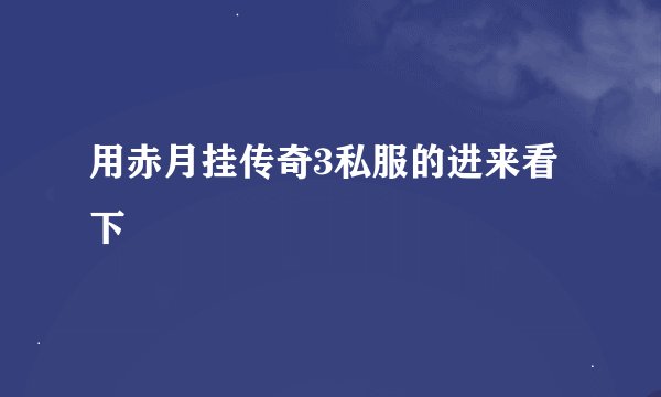 用赤月挂传奇3私服的进来看下