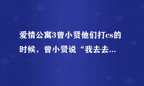 爱情公寓3曾小贤他们打cs的时候，曾小贤说“我去去就来”之后就被爆头了，其中那段背景音乐是什么？