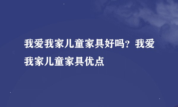 我爱我家儿童家具好吗？我爱我家儿童家具优点