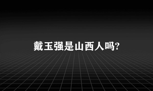 戴玉强是山西人吗?