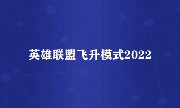 英雄联盟飞升模式2022