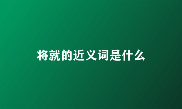 将就的近义词是什么