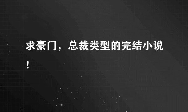 求豪门，总裁类型的完结小说！
