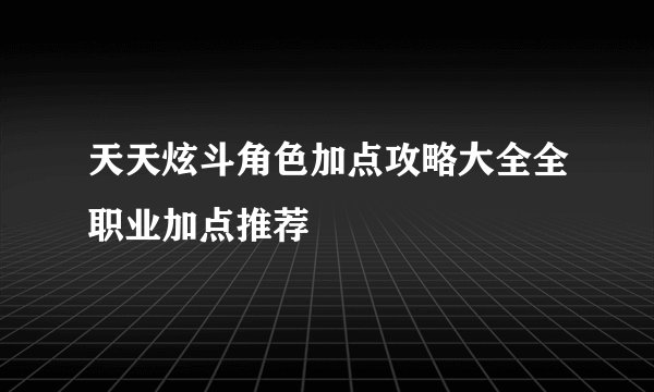 天天炫斗角色加点攻略大全全职业加点推荐