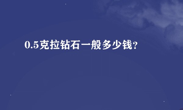 0.5克拉钻石一般多少钱？