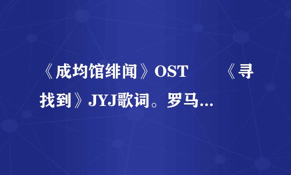 《成均馆绯闻》OST――《寻找到》JYJ歌词。罗马拼音和中文