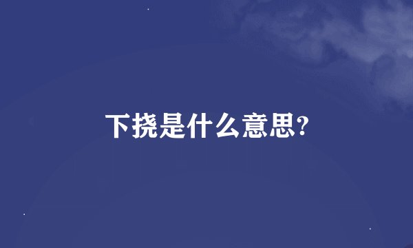 下挠是什么意思?