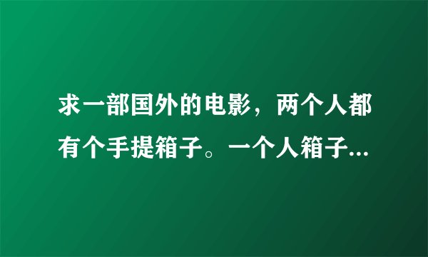 求一部国外的电影，两个人都有个手提箱子。一个人箱子里面装的钱，另一个人装的是大饼和大葱