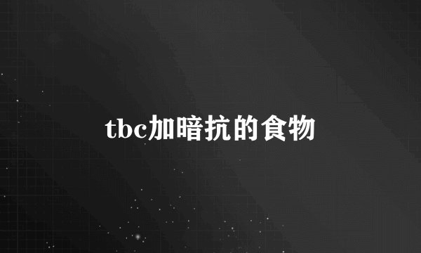 tbc加暗抗的食物