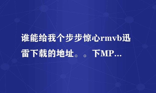 谁能给我个步步惊心rmvb迅雷下载的地址。。下MP4里看的。。要安全的