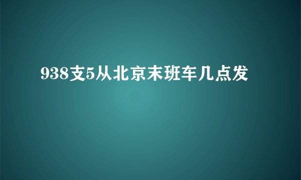 938支5从北京末班车几点发