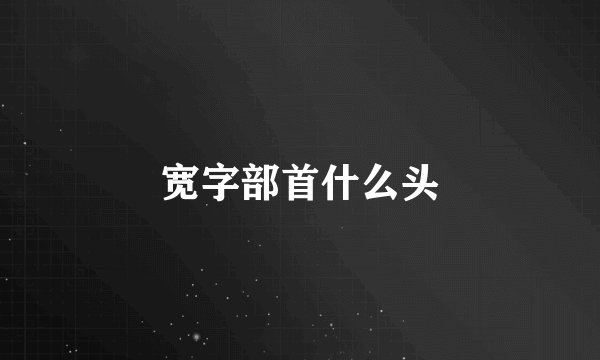 宽字部首什么头