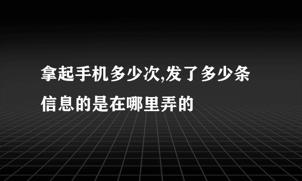 拿起手机多少次,发了多少条信息的是在哪里弄的