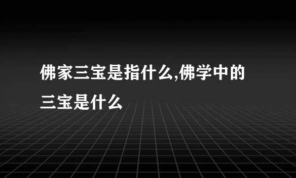 佛家三宝是指什么,佛学中的三宝是什么