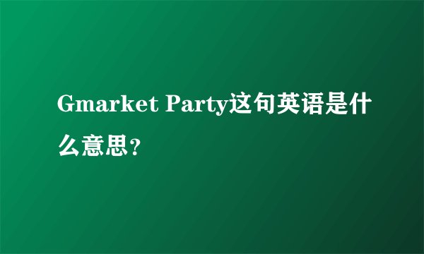 Gmarket Party这句英语是什么意思？