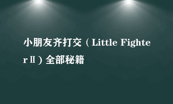 小朋友齐打交（Little FighterⅡ) 全部秘籍