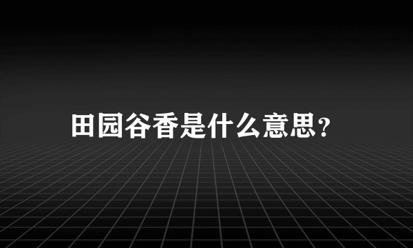 田园谷香是什么意思？