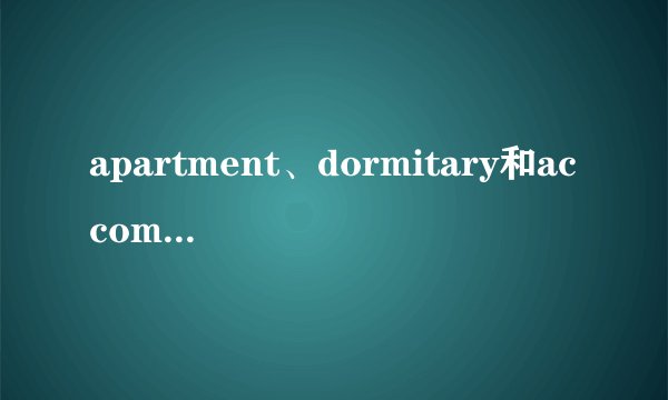 apartment、dormitary和accommodation的区别？