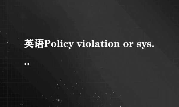 英语Policy violation or system error怎么翻译？