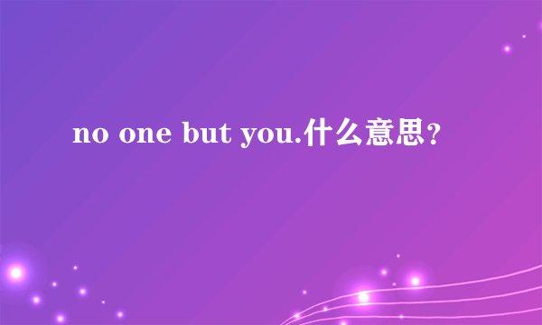 no one but you.什么意思？