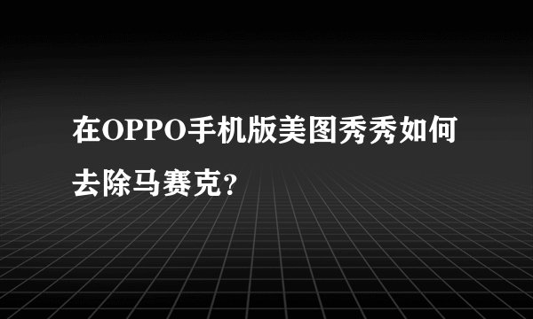 在OPPO手机版美图秀秀如何去除马赛克？