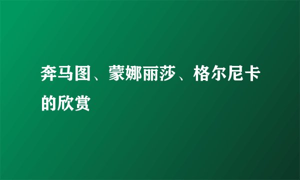 奔马图、蒙娜丽莎、格尔尼卡的欣赏