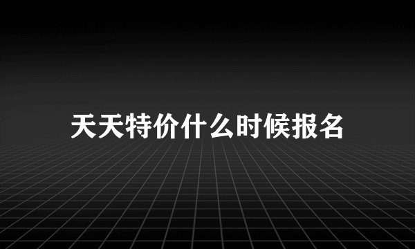 天天特价什么时候报名