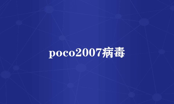poco2007病毒