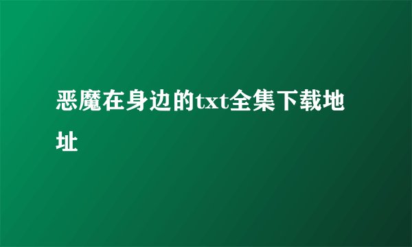 恶魔在身边的txt全集下载地址