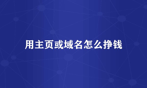 用主页或域名怎么挣钱
