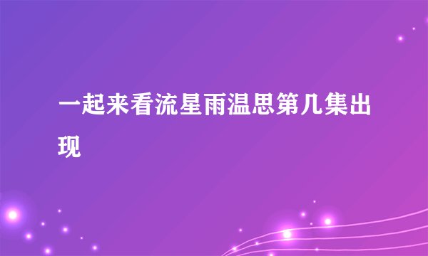 一起来看流星雨温思第几集出现