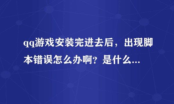 qq游戏安装完进去后，出现脚本错误怎么办啊？是什么原因的啊？