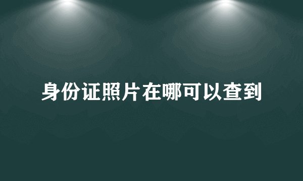 身份证照片在哪可以查到