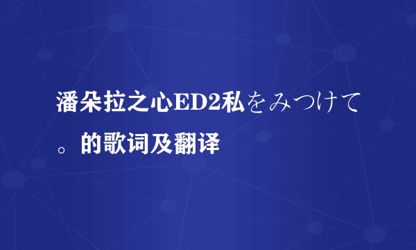 潘朵拉之心ED2私をみつけて。的歌词及翻译