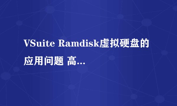 VSuite Ramdisk虚拟硬盘的应用问题 高手请帮忙解答一下