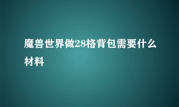 魔兽世界做28格背包需要什么材料