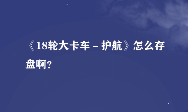 《18轮大卡车－护航》怎么存盘啊？