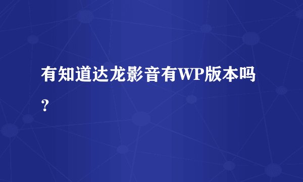 有知道达龙影音有WP版本吗？