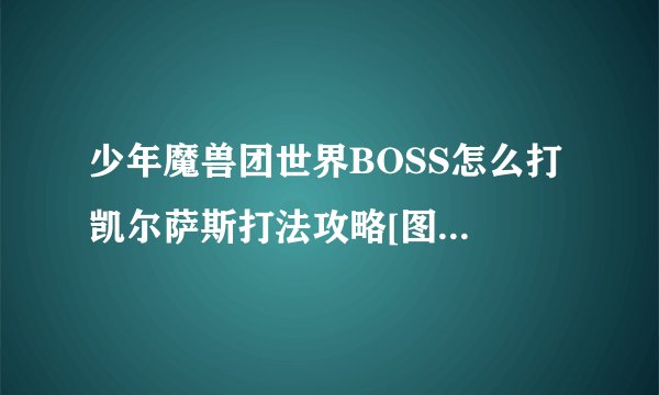 少年魔兽团世界BOSS怎么打 凯尔萨斯打法攻略[图]-手游攻略-游戏鸟手游网