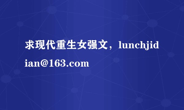 求现代重生女强文，lunchjidian@163.com