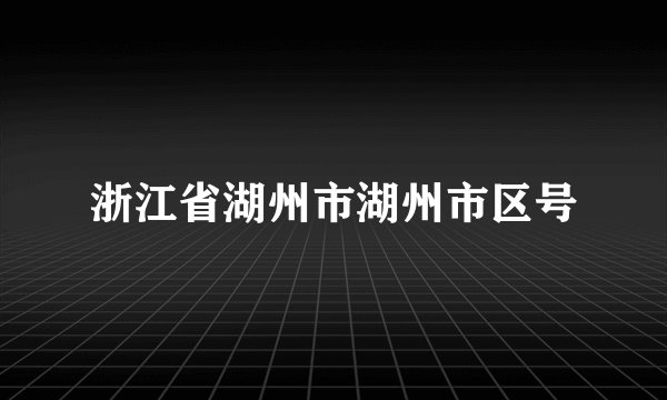 浙江省湖州市湖州市区号