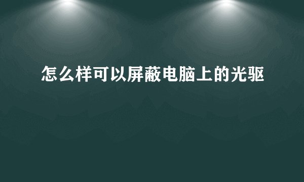 怎么样可以屏蔽电脑上的光驱
