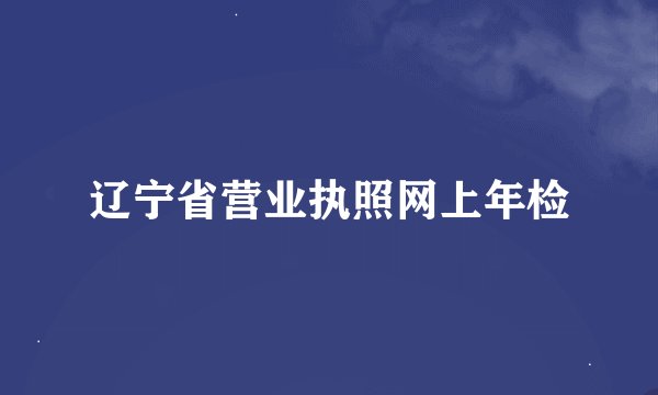 辽宁省营业执照网上年检