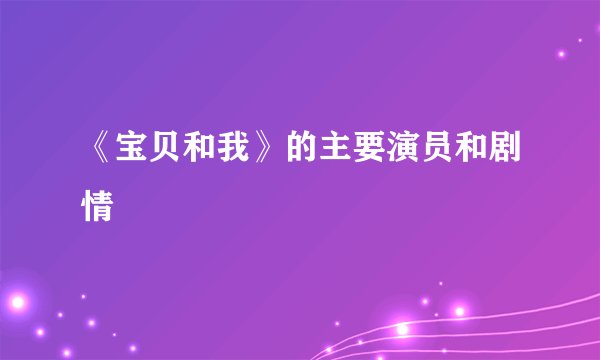 《宝贝和我》的主要演员和剧情