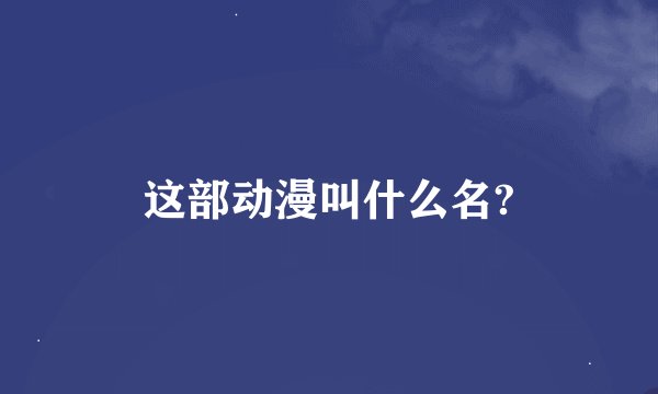 这部动漫叫什么名?