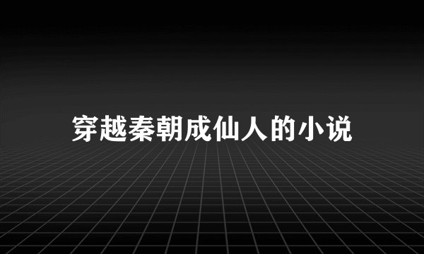 穿越秦朝成仙人的小说