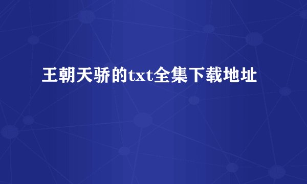 王朝天骄的txt全集下载地址
