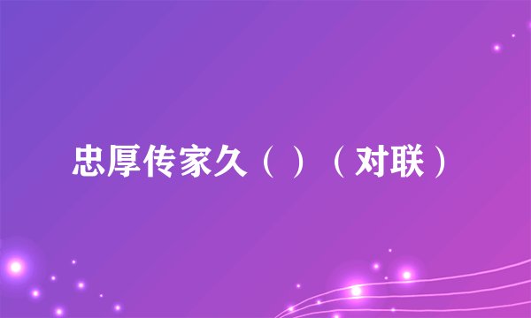 忠厚传家久（）（对联）