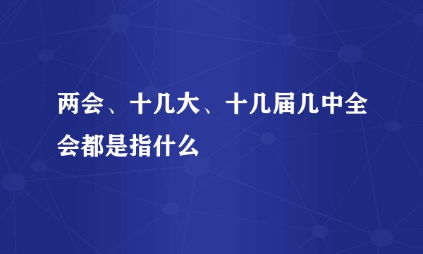 两会、十几大、十几届几中全会都是指什么